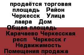 продаётся торговая площадь › Район ­ Черкесск › Улица ­ лаара › Дом ­ 34 › Общая площадь ­ 195 - Карачаево-Черкесская респ., Черкесск г. Недвижимость » Помещения продажа   . Карачаево-Черкесская респ.